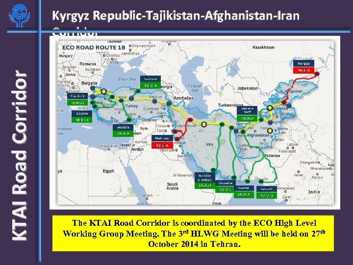 KTAI Road Corridor Kyrgyz Republic-Tajikistan-Afghanistan-Iran Corridor The KTAI Road Corridor is coordinated by the