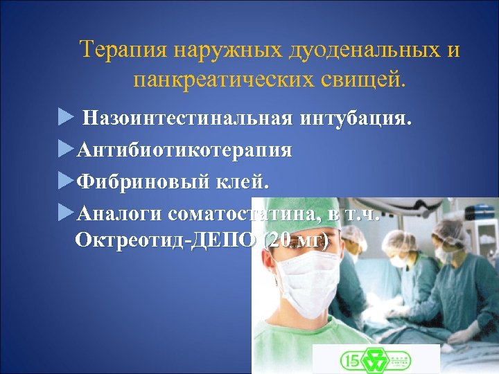 Терапия наружных дуоденальных и панкреатических свищей. Назоинтестинальная интубация. Антибиотикотерапия Фибриновый клей. Аналоги соматостатина, в