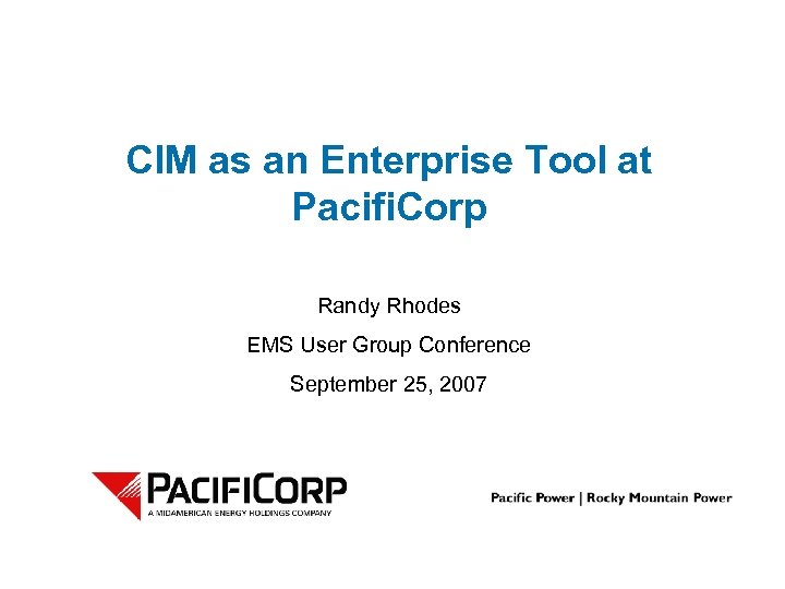 CIM as an Enterprise Tool at Pacifi. Corp Randy Rhodes EMS User Group Conference