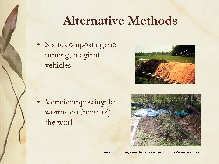 Alternative Methods • Static composting: no turning, no giant vehicles • Vermicomposting: let worms