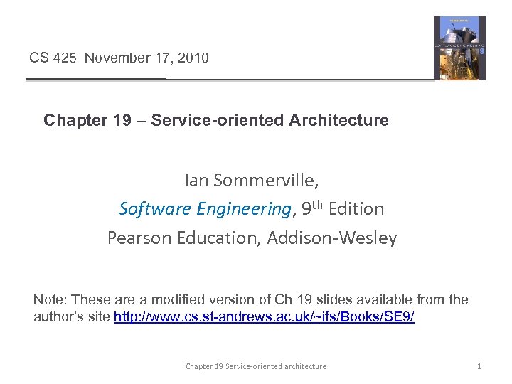CS 425 November 17, 2010 Chapter 19 – Service-oriented Architecture Ian Sommerville, Software Engineering,