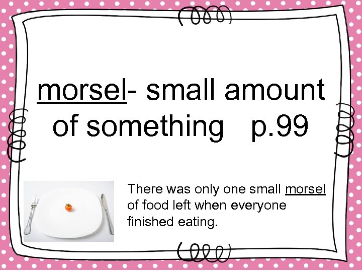 morsel- small amount of something p. 99 There was only one small morsel of