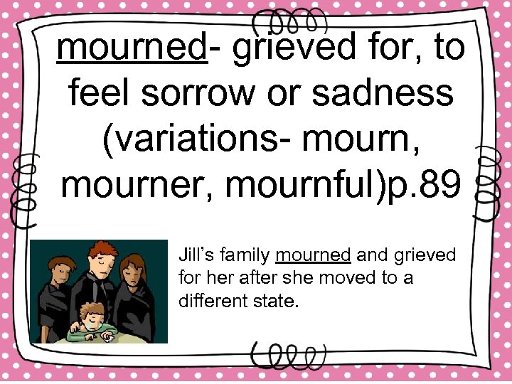 mourned- grieved for, to feel sorrow or sadness (variations- mourn, mourner, mournful)p. 89 Jill’s