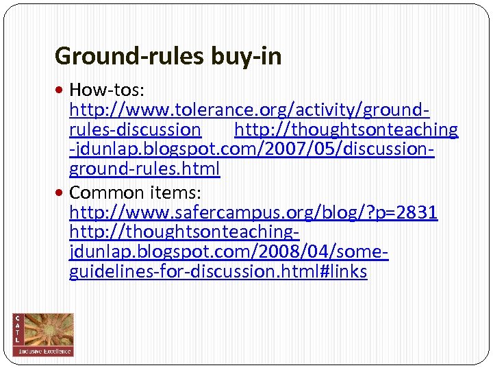 Ground-rules buy-in How‐tos: http: //www. tolerance. org/activity/ground‐ rules‐discussion http: //thoughtsonteaching ‐jdunlap. blogspot. com/2007/05/discussion‐ ground‐rules.