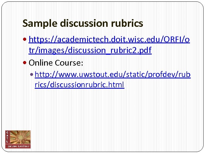 Sample discussion rubrics https: //academictech. doit. wisc. edu/ORFI/o tr/images/discussion_rubric 2. pdf Online Course: http: