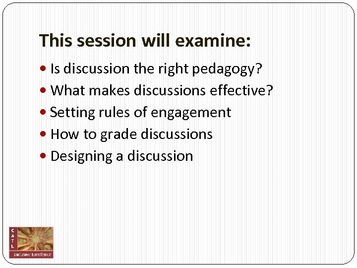 This session will examine: Is discussion the right pedagogy? What makes discussions effective? Setting