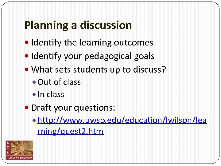 Planning a discussion Identify the learning outcomes Identify your pedagogical goals What sets students