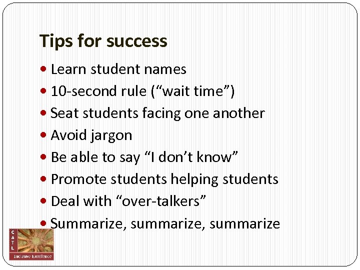 Tips for success Learn student names 10‐second rule (“wait time”) Seat students facing one