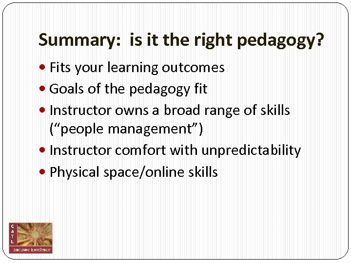 Summary: is it the right pedagogy? Fits your learning outcomes Goals of the pedagogy