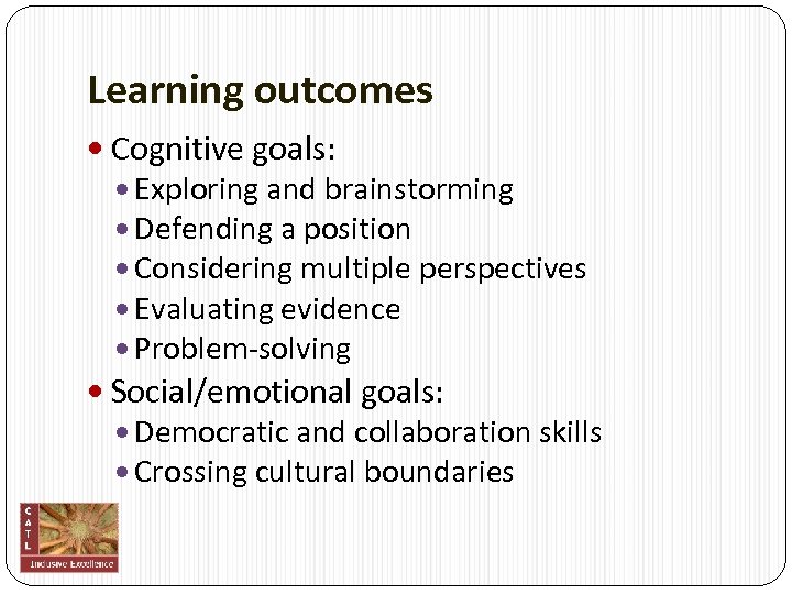 Learning outcomes Cognitive goals: Exploring and brainstorming Defending a position Considering multiple perspectives Evaluating