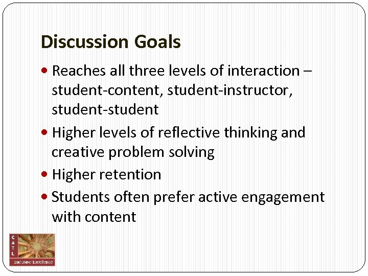 Discussion Goals Reaches all three levels of interaction – student‐content, student‐instructor, student‐student Higher levels