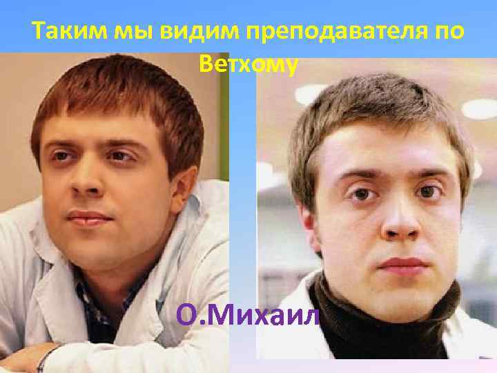 Таким мы видим преподавателя по Ветхому О. Михаил 