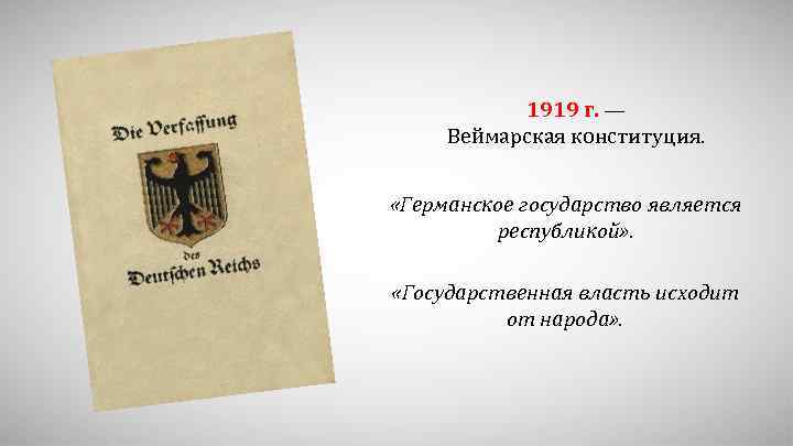 1919 г. — Веймарская конституция. «Германское государство является республикой» . «Государственная власть исходит от