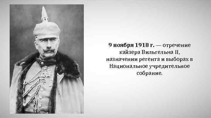 9 ноября 1918 г. — отречение кайзера Вильгельма II, назначении регента и выборах в