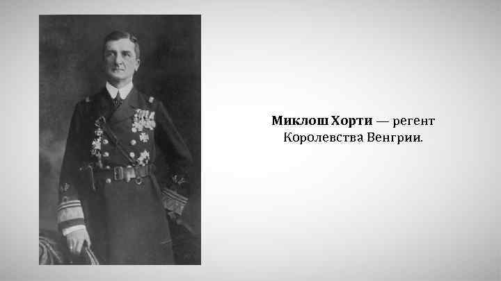 Миклош Хорти — регент Королевства Венгрии. 