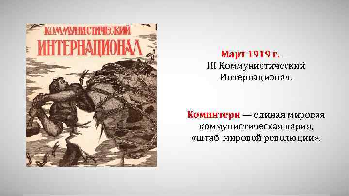 Март 1919 г. — III Коммунистический Интернационал. Коминтерн — единая мировая коммунистическая пария, «штаб