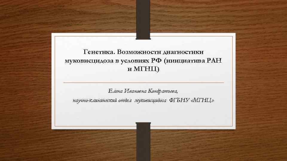 Генетика. Возможности диагностики муковисцидоза в условиях РФ (инициатива РАН и МГНЦ) Елена Ивановна Кондратьева,