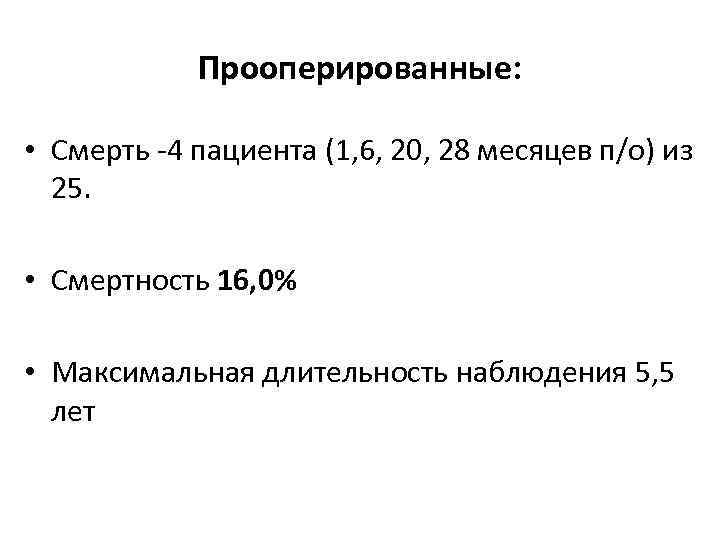 Прооперированные: • Смерть -4 пациента (1, 6, 20, 28 месяцев п/о) из 25. •