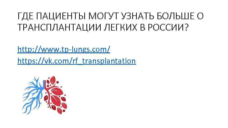 ГДЕ ПАЦИЕНТЫ МОГУТ УЗНАТЬ БОЛЬШЕ О ТРАНСПЛАНТАЦИИ ЛЕГКИХ В РОССИИ? http: //www. tp-lungs. com/