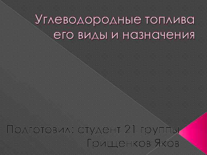 Углеводородные топлива его виды и назначения Подготовил: студент 21 группы Грищенков Яков 