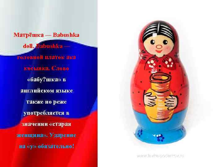 Матрёшка — Babushka doll. Babushka — головной платок ака косынка. Слово «бабу? шка» в