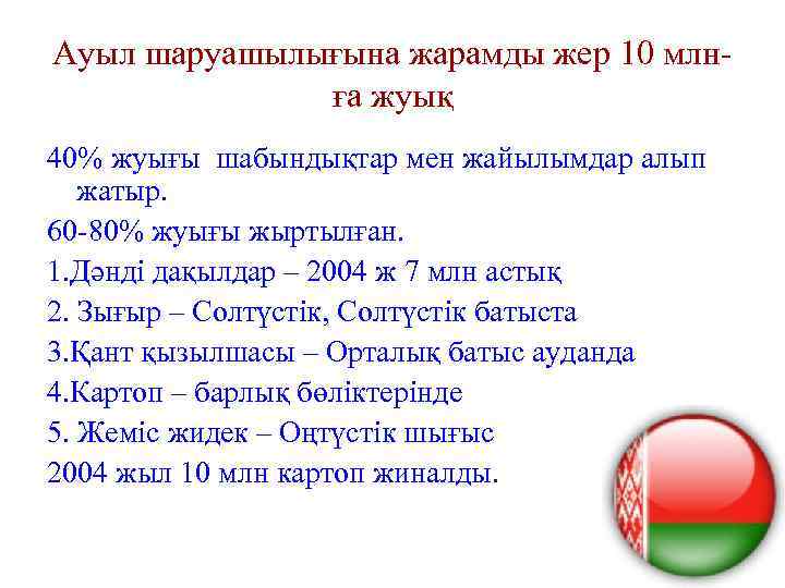 Ауыл шаруашылығына жарамды жер 10 млнға жуық 40% жуығы шабындықтар мен жайылымдар алып жатыр.
