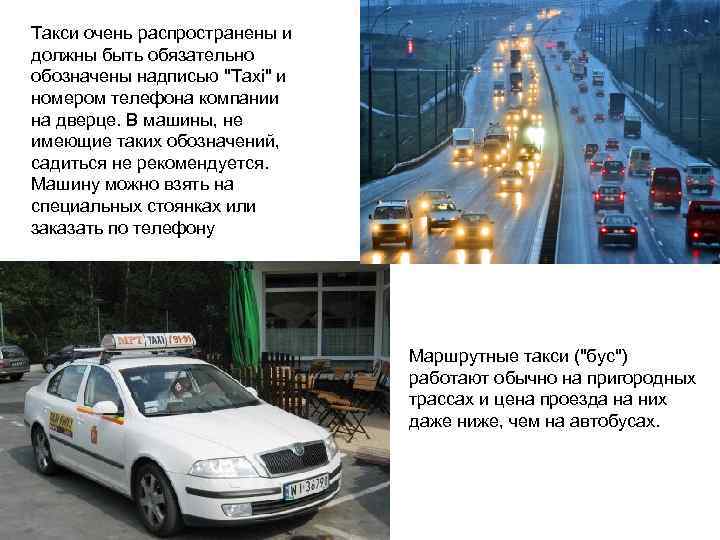 Такси очень распространены и должны быть обязательно обозначены надписью "Taxi" и номером телефона компании