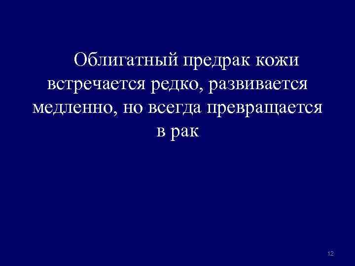 Облигатный предрак кожи встречается редко, развивается медленно, но всегда превращается в рак 12 