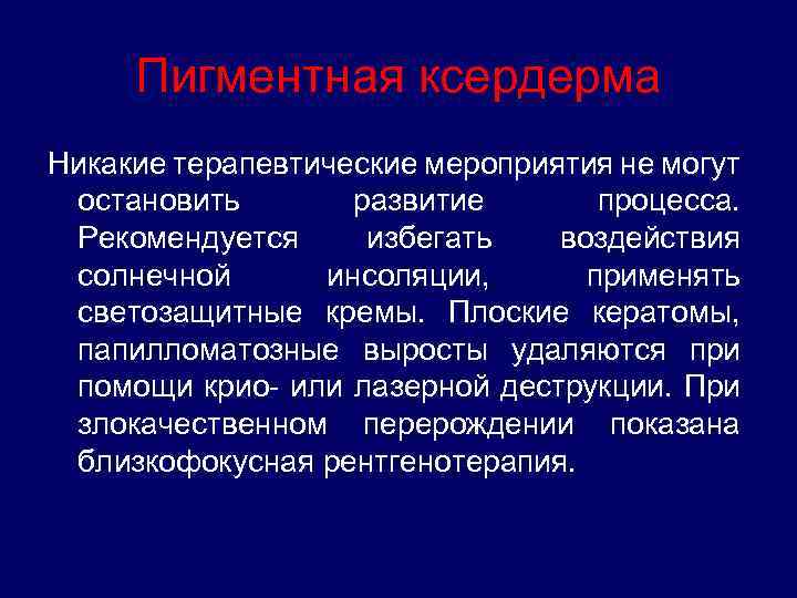Пигментная ксердерма Никакие терапевтические мероприятия не могут остановить развитие процесса. Рекомендуется избегать воздействия солнечной