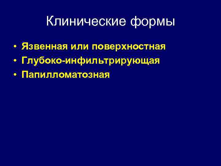 Клинические формы • Язвенная или поверхностная • Глубоко-инфильтрирующая • Папилломатозная 