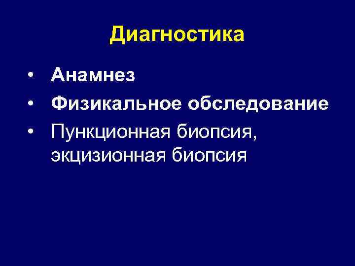 Диагностика • Анамнез • Физикальное обследование • Пункционная биопсия, экцизионная биопсия 