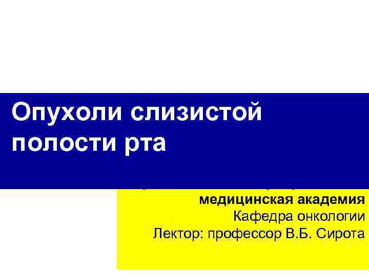Опухоли слизистой полости рта Карагандинская государственная медицинская академия Кафедра онкологии Лектор: профессор В. Б.