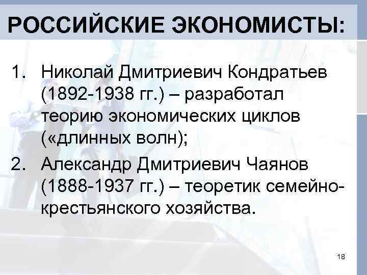 РОССИЙСКИЕ ЭКОНОМИСТЫ: 1. Николай Дмитриевич Кондратьев (1892 -1938 гг. ) – разработал теорию экономических