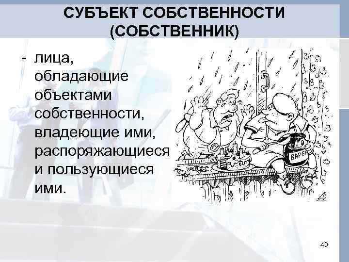 СУБЪЕКТ СОБСТВЕННОСТИ (СОБСТВЕННИК) - лица, обладающие объектами собственности, владеющие ими, распоряжающиеся и пользующиеся ими.