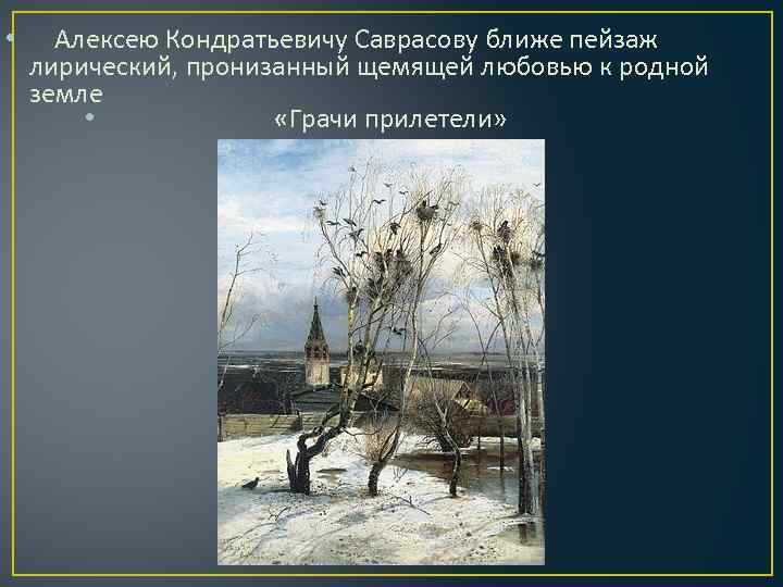 • Алексею Кондратьевичу Саврасову ближе пейзаж лирический, пронизанный щемящей любовью к родной земле