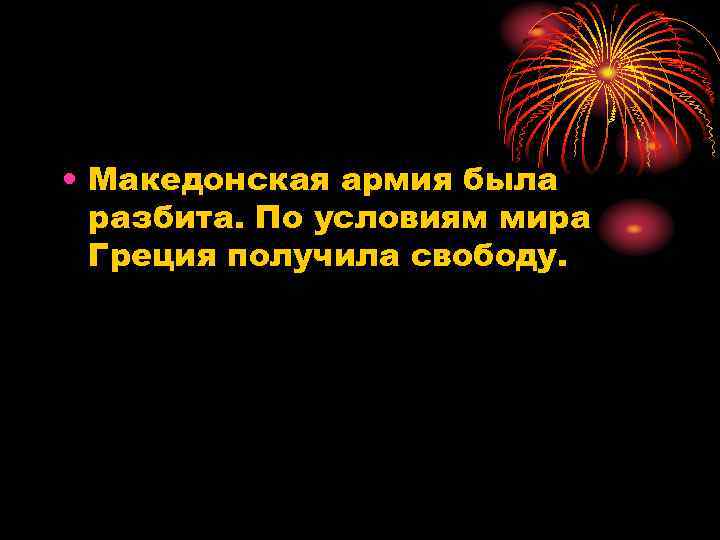  • Македонская армия была разбита. По условиям мира Греция получила свободу. 