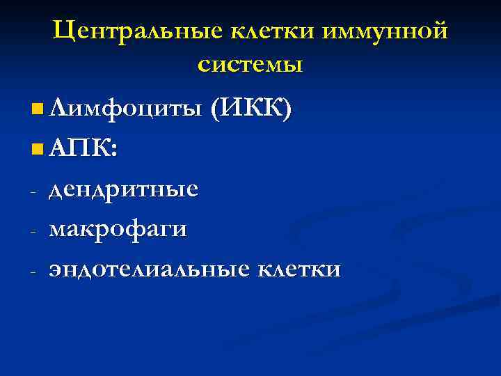 Центральные клетки иммунной системы n Лимфоциты (ИКК) n АПК: - дендритные макрофаги эндотелиальные клетки