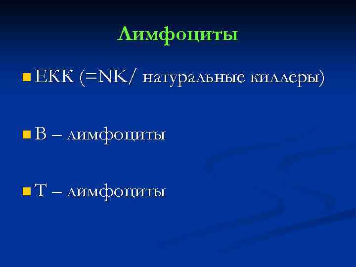 Лимфоциты n ЕКК (=NK/ натуральные киллеры) n В – лимфоциты n Т – лимфоциты