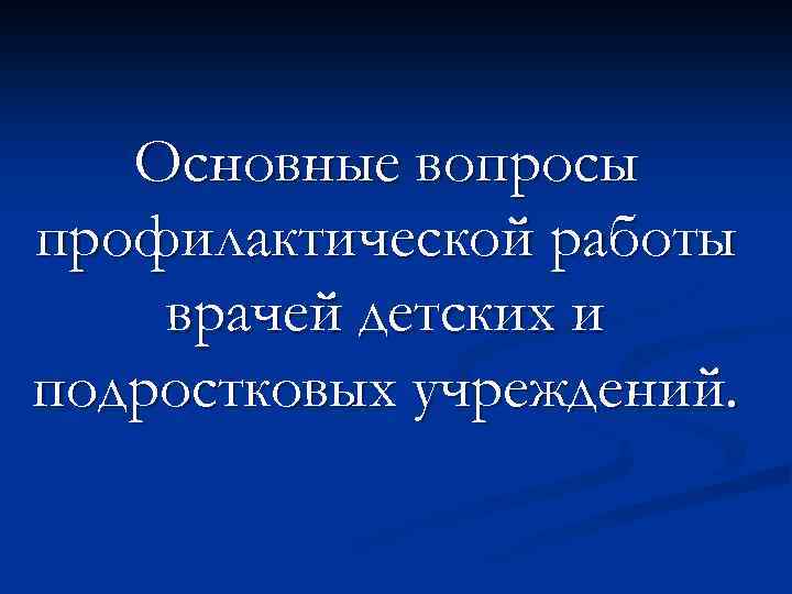 Основные вопросы профилактической работы врачей детских и подростковых учреждений. 