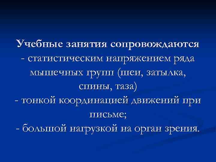 Учебные занятия сопровождаются - статистическим напряжением ряда мышечных групп (шеи, затылка, спины, таза) -