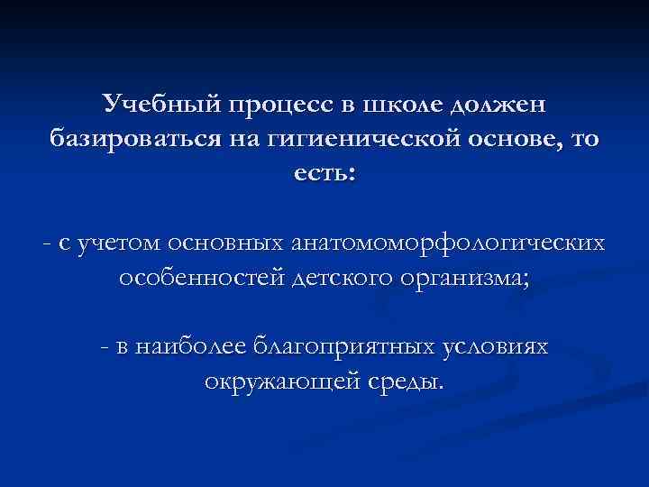 Учебный процесс в школе должен базироваться на гигиенической основе, то есть: - с учетом