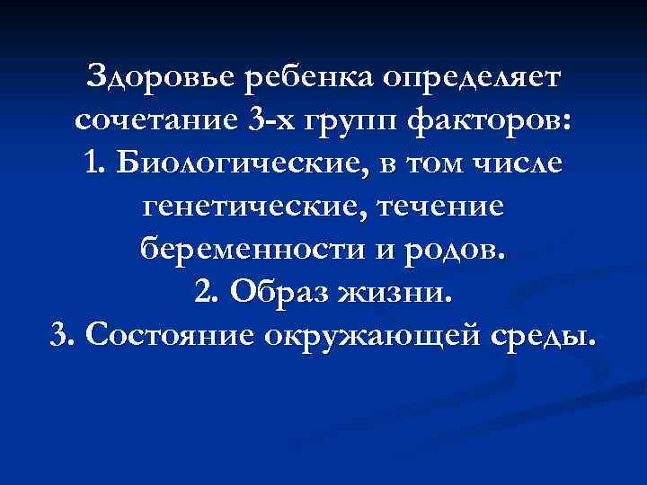 Здоровье ребенка определяет сочетание 3 -х групп факторов: 1. Биологические, в том числе генетические,