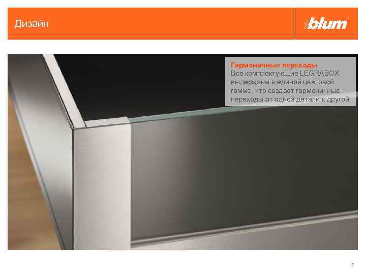 Дизайн Гармоничные переходы Все комплектующие LEGRABOX выдержаны в единой цветовой гамме, что создает гармоничные
