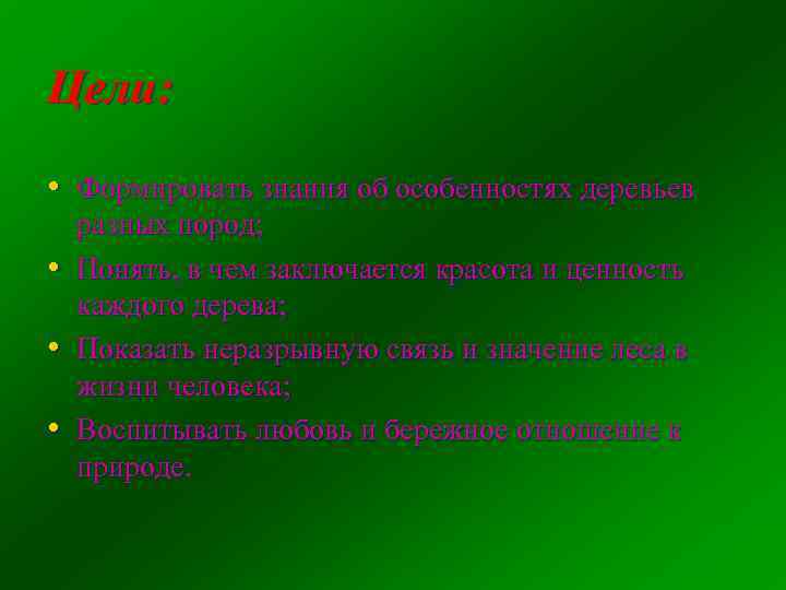 Цели: • Формировать знания об особенностях деревьев • • • разных пород; Понять, в