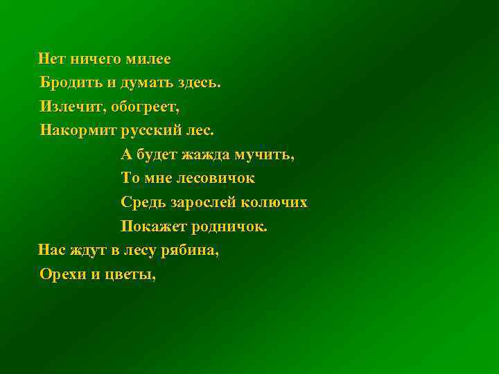 Нет ничего милее Бродить и думать здесь. Излечит, обогреет, Накормит русский лес. А будет