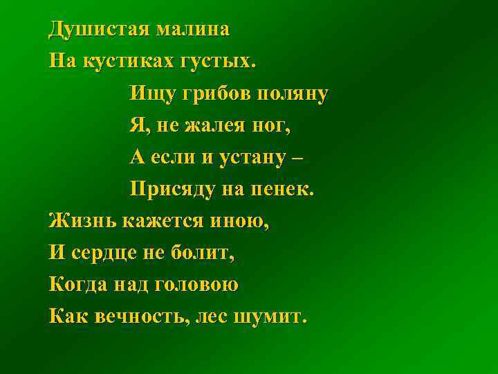 Душистая малина На кустиках густых. Ищу грибов поляну Я, не жалея ног, А если