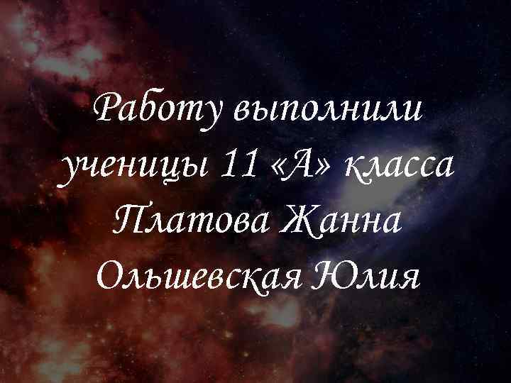 Работу выполнили ученицы 11 «А» класса Платова Жанна Ольшевская Юлия 