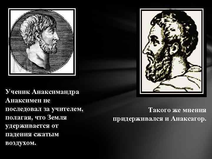 Ученик Анаксимандра Анаксимен не последовал за учителем, полагая, что Земля удерживается от падения сжатым