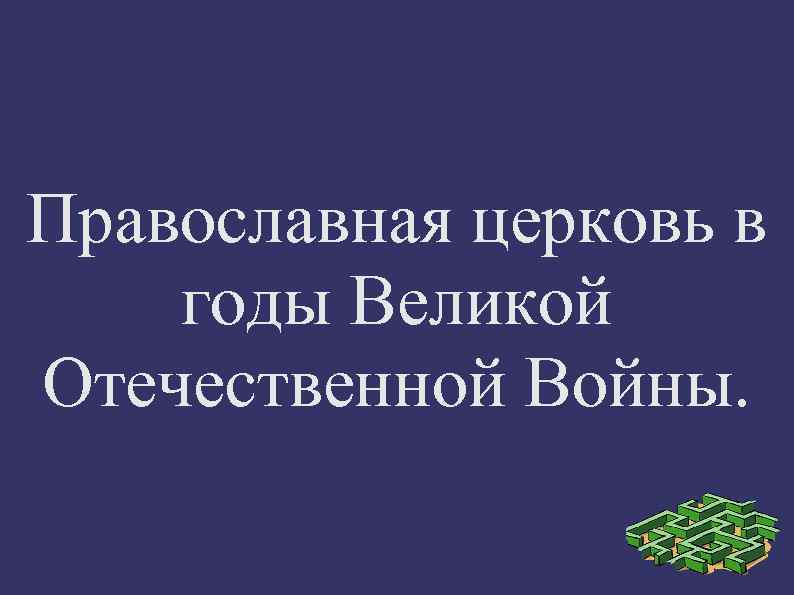 Православная церковь в годы Великой Отечественной Войны. 