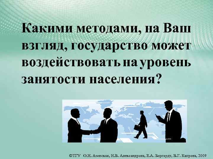 Какими методами, на Ваш взгляд, государство может воздействовать на уровень занятости населения? ©ТГУ О.